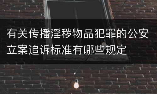 有关传播淫秽物品犯罪的公安立案追诉标准有哪些规定