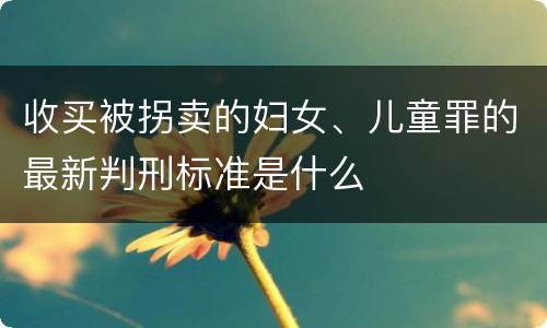 收买被拐卖的妇女、儿童罪的最新判刑标准是什么