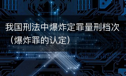 我国刑法中爆炸定罪量刑档次（爆炸罪的认定）
