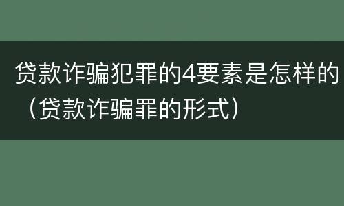 贷款诈骗犯罪的4要素是怎样的（贷款诈骗罪的形式）