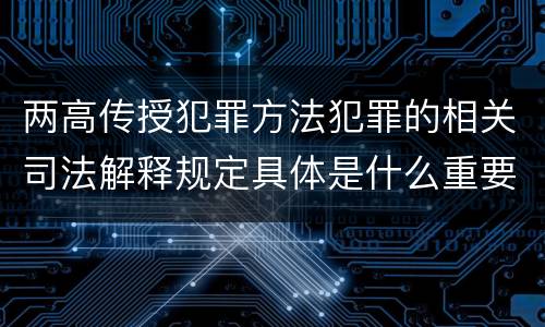 两高传授犯罪方法犯罪的相关司法解释规定具体是什么重要内容