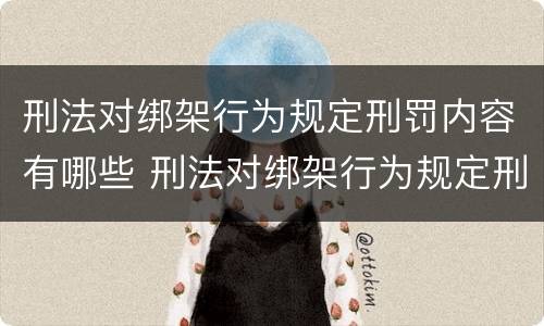 刑法对绑架行为规定刑罚内容有哪些 刑法对绑架行为规定刑罚内容有哪些条款