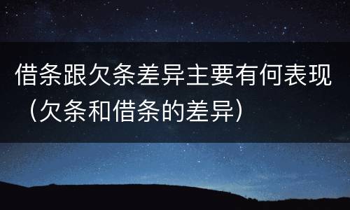 借条跟欠条差异主要有何表现（欠条和借条的差异）