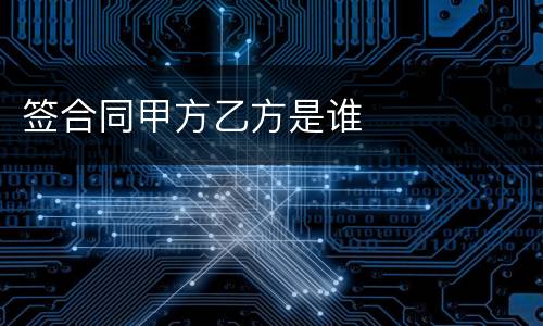 签合同甲方乙方是谁