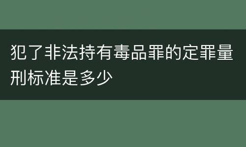 犯了非法持有毒品罪的定罪量刑标准是多少