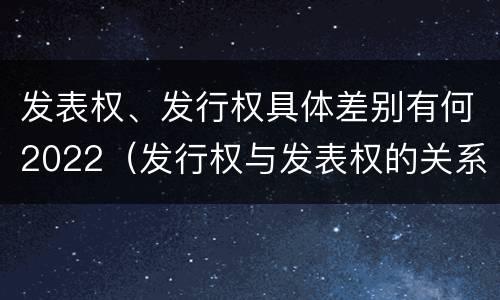 发表权、发行权具体差别有何2022（发行权与发表权的关系）