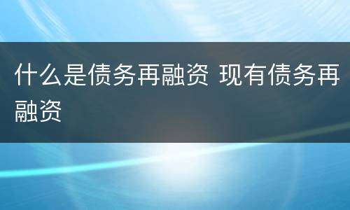 什么是债务再融资 现有债务再融资