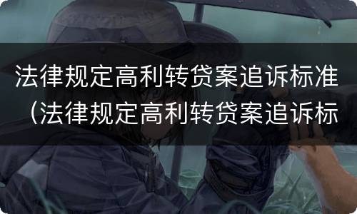 法律规定高利转贷案追诉标准（法律规定高利转贷案追诉标准是什么）