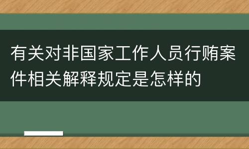 有关对非国家工作人员行贿案件相关解释规定是怎样的