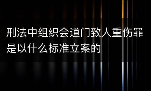 刑法中组织会道门致人重伤罪是以什么标准立案的