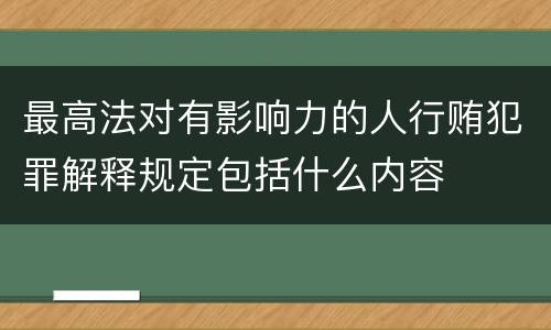 最高法对有影响力的人行贿犯罪解释规定包括什么内容