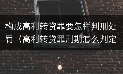 构成高利转贷罪要怎样判刑处罚（高利转贷罪刑期怎么判定的）
