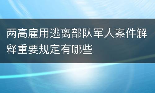 两高雇用逃离部队军人案件解释重要规定有哪些