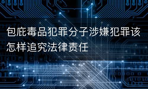 包庇毒品犯罪分子涉嫌犯罪该怎样追究法律责任