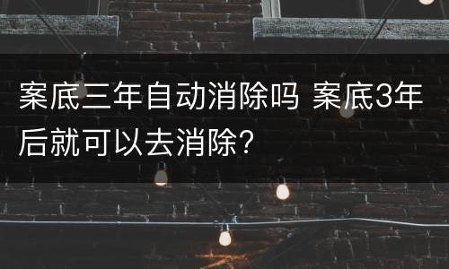 案底三年自动消除吗 案底3年后就可以去消除?