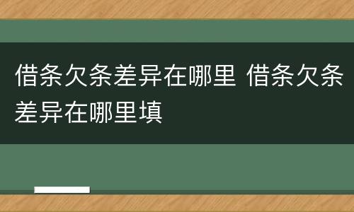 借条欠条差异在哪里 借条欠条差异在哪里填