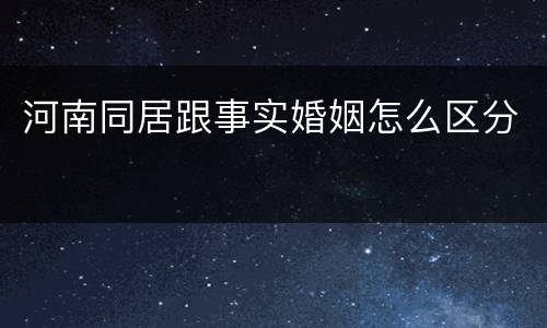河南同居跟事实婚姻怎么区分