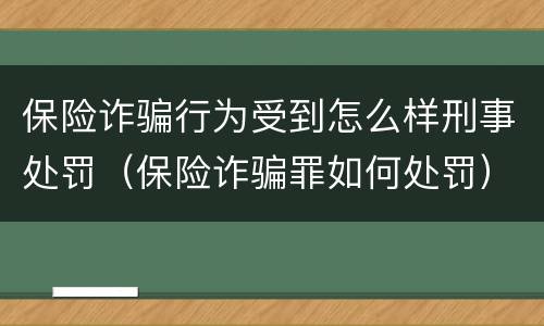 保险诈骗行为受到怎么样刑事处罚（保险诈骗罪如何处罚）