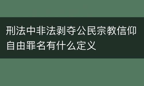 刑法中非法剥夺公民宗教信仰自由罪名有什么定义