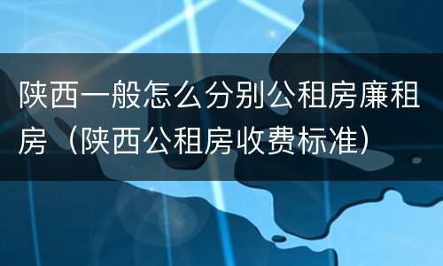 陕西一般怎么分别公租房廉租房（陕西公租房收费标准）