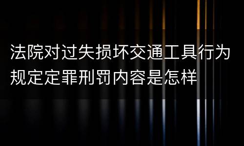 法院对过失损坏交通工具行为规定定罪刑罚内容是怎样