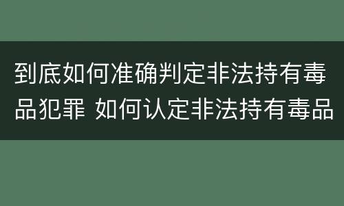 到底如何准确判定非法持有毒品犯罪 如何认定非法持有毒品