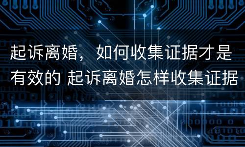 起诉离婚，如何收集证据才是有效的 起诉离婚怎样收集证据