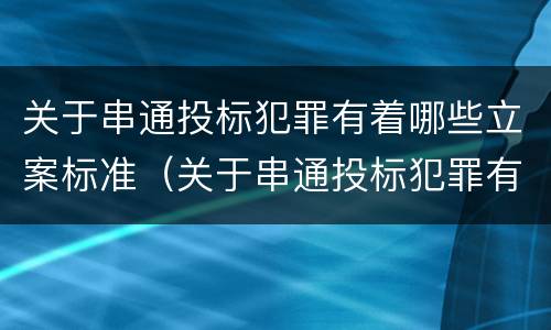 关于串通投标犯罪有着哪些立案标准（关于串通投标犯罪有着哪些立案标准的规定）