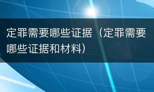 定罪需要哪些证据（定罪需要哪些证据和材料）