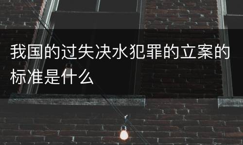 我国的过失决水犯罪的立案的标准是什么