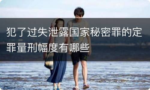 犯了过失泄露国家秘密罪的定罪量刑幅度有哪些