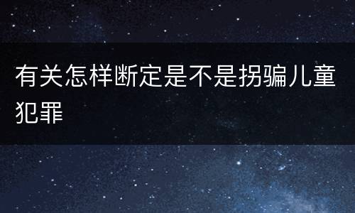 有关怎样断定是不是拐骗儿童犯罪