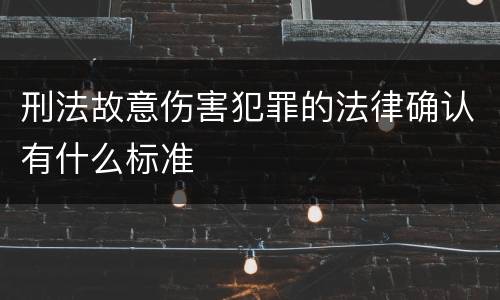 刑法故意伤害犯罪的法律确认有什么标准