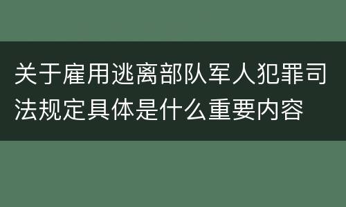 关于雇用逃离部队军人犯罪司法规定具体是什么重要内容