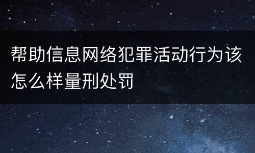 帮助信息网络犯罪活动行为该怎么样量刑处罚