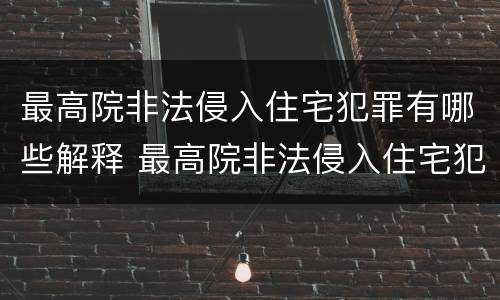 最高院非法侵入住宅犯罪有哪些解释 最高院非法侵入住宅犯罪有哪些解释呢