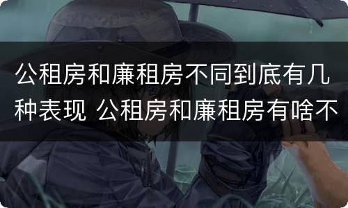 公租房和廉租房不同到底有几种表现 公租房和廉租房有啥不同