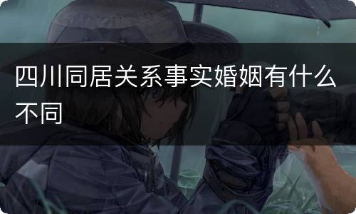 四川同居关系事实婚姻有什么不同