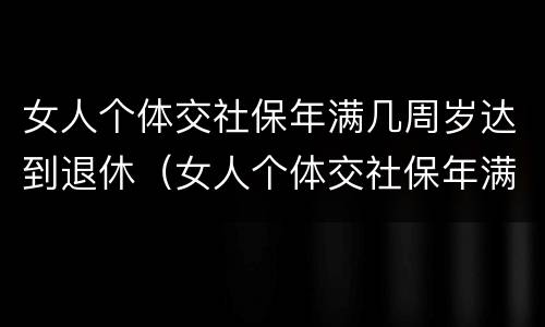 女人个体交社保年满几周岁达到退休（女人个体交社保年满几周岁达到退休年限）