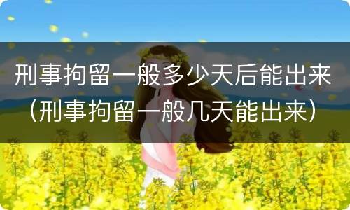 刑事拘留一般多少天后能出来（刑事拘留一般几天能出来）