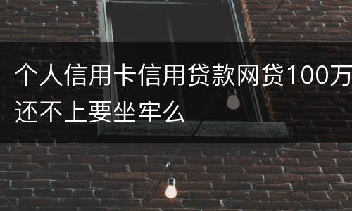 个人信用卡信用贷款网贷100万还不上要坐牢么