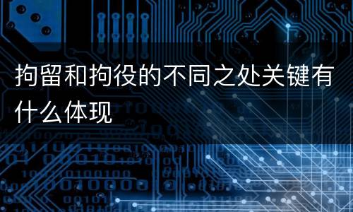 拘留和拘役的不同之处关键有什么体现