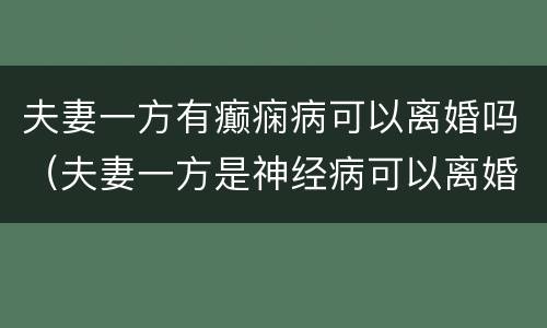 夫妻一方有癫痫病可以离婚吗（夫妻一方是神经病可以离婚吗）