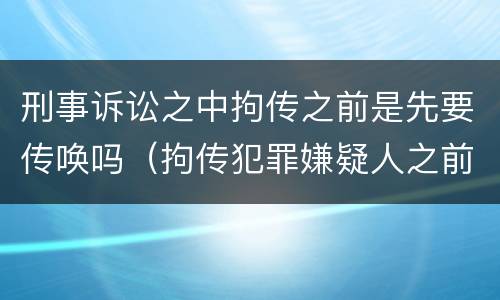 刑事诉讼之中拘传之前是先要传唤吗（拘传犯罪嫌疑人之前必须先传唤）