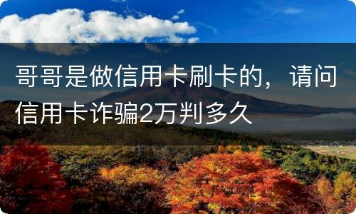 哥哥是做信用卡刷卡的，请问信用卡诈骗2万判多久