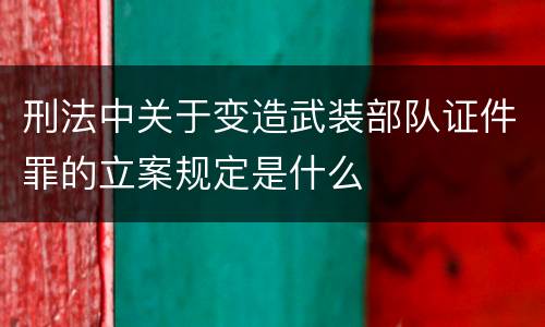 刑法中关于变造武装部队证件罪的立案规定是什么
