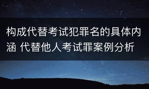 构成代替考试犯罪名的具体内涵 代替他人考试罪案例分析