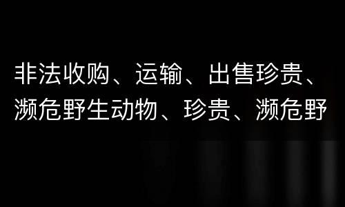 非法收购、运输、出售珍贵、濒危野生动物、珍贵、濒危野生动物制品罪由哪些构成