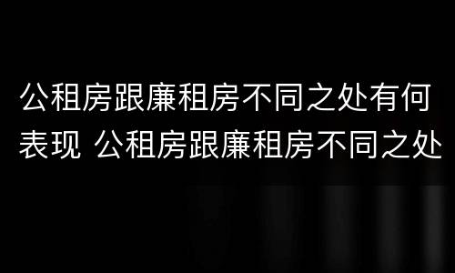 公租房跟廉租房不同之处有何表现 公租房跟廉租房不同之处有何表现和影响