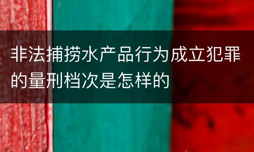 非法捕捞水产品行为成立犯罪的量刑档次是怎样的